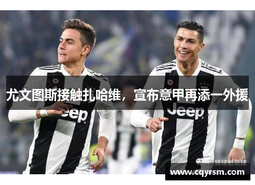 尤文图斯接触扎哈维，宣布意甲再添一外援