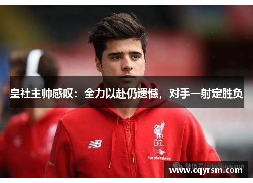 皇社主帅感叹：全力以赴仍遗憾，对手一射定胜负