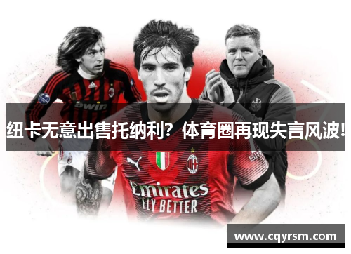 纽卡无意出售托纳利？体育圈再现失言风波!